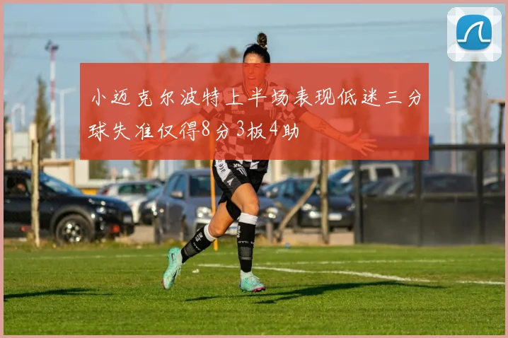 小迈克尔波特上半场表现低迷三分球失准仅得8分3板4助