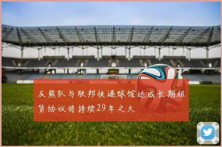 灰熊队与联邦快递球馆达成长期租赁协议将持续29年之久