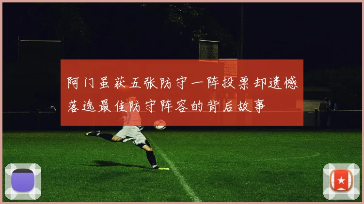 阿门虽获五张防守一阵投票却遗憾落选最佳防守阵容的背后故事