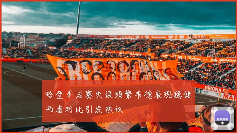 哈登季后赛失误频繁韦德表现稳健两者对比引发热议