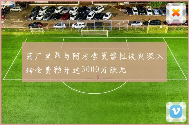 药厂里昂与阿方索莫雷拉谈判深入转会费预计达3000万欧元
