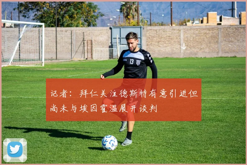 记者：拜仁关注德斯特有意引进但尚未与埃因霍温展开谈判