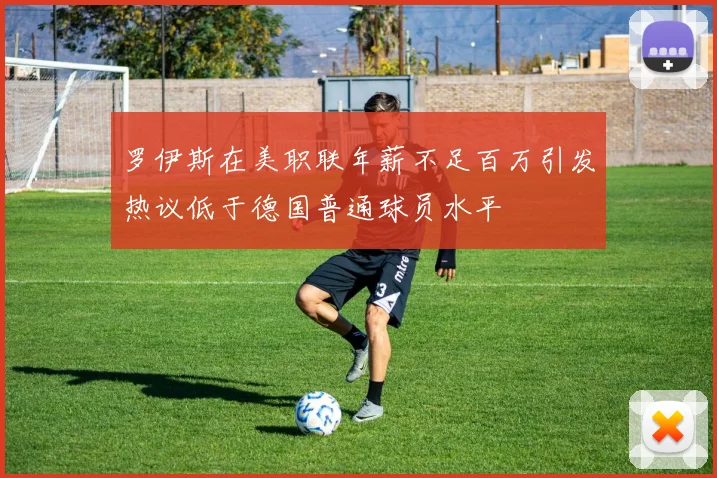 罗伊斯在美职联年薪不足百万引发热议低于德国普通球员水平
