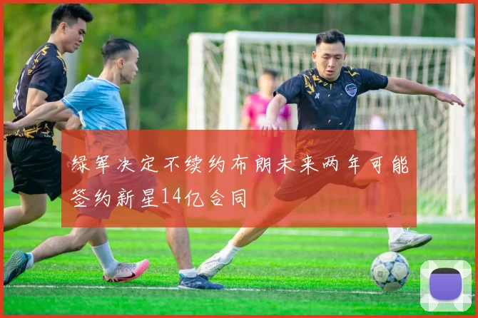 绿军决定不续约布朗未来两年可能签约新星14亿合同