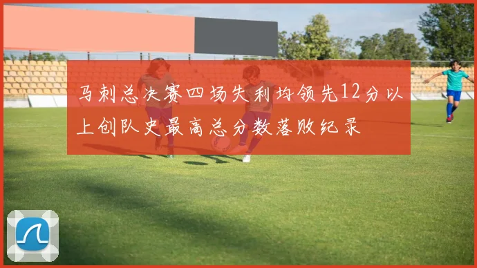 马刺总决赛四场失利均领先12分以上创队史最高总分数落败纪录